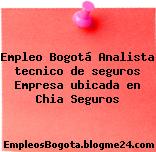 Empleo Bogotá Analista tecnico de seguros Empresa ubicada en Chia Seguros