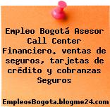 Empleo Bogotá Asesor Call Center Financiero. ventas de seguros, tarjetas de crédito y cobranzas Seguros
