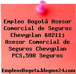 Empleo Bogotá Asesor Comercial de Seguros Chevyplan &8211; Asesor Comercial de Seguros Chevyplan PCS.598 Seguros