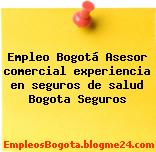 Empleo Bogotá Asesor comercial experiencia en seguros de salud Bogota Seguros