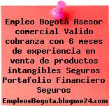 Empleo Bogotá Asesor comercial Valido cobranza con 6 meses de experiencia en venta de productos intangibles Seguros Portafolio Financiero Seguros