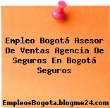 Empleo Bogotá Asesor De Ventas Agencia De Seguros En Bogotá Seguros
