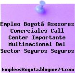 Empleo Bogotá Asesores Comerciales Call Center Importante Multinacional Del Sector Seguros Seguros