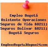 Empleo Bogotá Asistente Operaciones Seguros de Vida &8211; Seguros Bolivar &8211; Bogotá Seguros