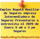 Empleo Bogotá Auxiliar de Seguros empresa Intermediadora de Seguros Presentarse a entrevista el 2829 de Enero 9 aM o 3 pm Seguros