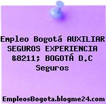 Empleo Bogotá AUXILIAR SEGUROS EXPERIENCIA &8211; BOGOTÁ D.C Seguros