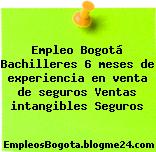 Empleo Bogotá Bachilleres 6 meses de experiencia en venta de seguros Ventas intangibles Seguros