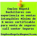 Empleo Bogotá Bachilleres con experiencia en ventas intangibles Mínimo de 6 meses certificable para venta de seguros call center Seguros