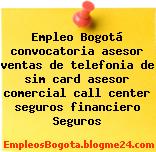 Empleo Bogotá convocatoria asesor ventas de telefonia de sim card asesor comercial call center seguros financiero Seguros