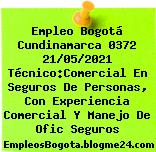 Empleo Bogotá Cundinamarca 0372 21/05/2021 Técnico:Comercial En Seguros De Personas, Con Experiencia Comercial Y Manejo De Ofic Seguros