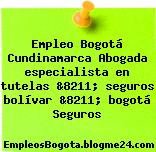 Empleo Bogotá Cundinamarca Abogada especialista en tutelas &8211; seguros bolívar &8211; bogotá Seguros
