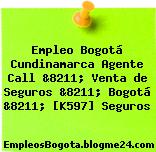 Empleo Bogotá Cundinamarca Agente Call &8211; Venta de Seguros &8211; Bogotá &8211; [K597] Seguros