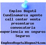 Empleo Bogotá Cundinamarca agente call center venta presentarse convocatoria experiencia en seguros Seguros