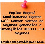 Empleo Bogotá Cundinamarca Agente Call Center Ventas de Seguros generales o intangibles &8211; GGT Seguros