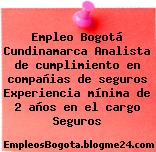 Empleo Bogotá Cundinamarca Analista de cumplimiento en compañias de seguros Experiencia mínima de 2 años en el cargo Seguros