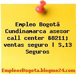 Empleo Bogotá Cundinamarca asesor call center &8211; ventas seguro | S.13 Seguros