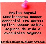 Empleo Bogotá Cundinamarca Asesor comercial EPS &8211; Aplica Sector salud, seguros de vida o exequiales Seguros