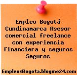 Empleo Bogotá Cundinamarca Asesor comercial freelance con experiencia financiera y seguros Seguros