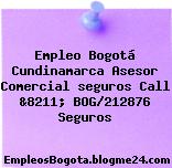Empleo Bogotá Cundinamarca Asesor Comercial seguros Call &8211; BOG/212876 Seguros