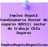 Empleo Bogotá Cundinamarca Asesor de seguros &8211; sector de trabajo Chía Seguros