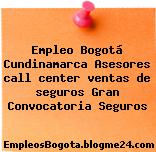 Empleo Bogotá Cundinamarca Asesores call center ventas de seguros Gran Convocatoria Seguros