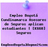 Empleo Bogotá Cundinamarca Asesores de Seguros aplican estudiantes | [K660] Seguros