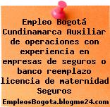 Empleo Bogotá Cundinamarca Auxiliar de operaciones con experiencia en empresas de seguros o banco reemplazo licencia de maternidad Seguros