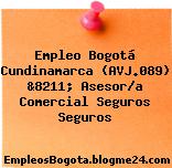 Empleo Bogotá Cundinamarca (AVJ.089) &8211; Asesor/a Comercial Seguros Seguros
