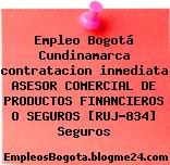 Empleo Bogotá Cundinamarca contratacion inmediata ASESOR COMERCIAL DE PRODUCTOS FINANCIEROS O SEGUROS [RUJ-834] Seguros