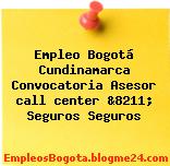 Empleo Bogotá Cundinamarca Convocatoria Asesor call center &8211; Seguros Seguros