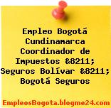 Empleo Bogotá Cundinamarca Coordinador de Impuestos &8211; Seguros Bolívar &8211; Bogotá Seguros
