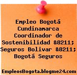 Empleo Bogotá Cundinamarca Coordinador de Sostenibilidad &8211; Seguros Bolivar &8211; Bogotá Seguros