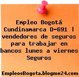 Empleo Bogotá Cundinamarca D-691 | vendedores de seguros para trabajar en bancos lunes a viernes Seguros