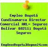 Empleo Bogotá Cundinamarca Director Comercial ARL- Seguros Bolívar &8211; Bogotá Seguros