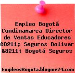 Empleo Bogotá Cundinamarca Director de Ventas Educadores &8211; Seguros Bolivar &8211; Bogotá Seguros