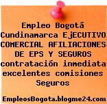 Empleo Bogotá Cundinamarca EjECUTIVO COMERCIAL AFILIACIONES DE EPS Y SEGUROS contratación inmediata excelentes comisiones Seguros