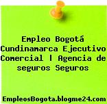 Empleo Bogotá Cundinamarca Ejecutivo Comercial | Agencia de seguros Seguros