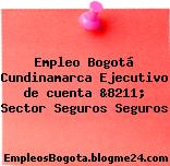Empleo Bogotá Cundinamarca Ejecutivo de cuenta &8211; Sector Seguros Seguros