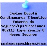 Empleo Bogotá Cundinamarca Ejecutivo Externo de Seguros/Eps/Pensiones &8211; Experiencia 6 Meses Seguros