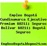 Empleo Bogotá Cundinamarca Ejecutivo Premium &8211; Seguros Bolívar &8211; Bogotá Seguros