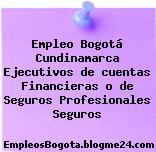 Empleo Bogotá Cundinamarca Ejecutivos de cuentas Financieras o de Seguros Profesionales Seguros