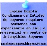 Empleo Bogotá Cundinamarca Entidad de seguros requiere asesores con experiencia en call o presencial en venta de intangibles Seguros