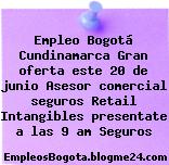 Empleo Bogotá Cundinamarca Gran oferta este 20 de junio Asesor comercial seguros Retail Intangibles presentate a las 9 am Seguros
