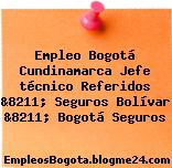 Empleo Bogotá Cundinamarca Jefe técnico Referidos &8211; Seguros Bolívar &8211; Bogotá Seguros