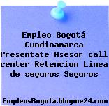 Empleo Bogotá Cundinamarca Presentate Asesor call center Retencion Linea de seguros Seguros