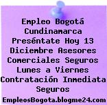 Empleo Bogotá Cundinamarca Preséntate Hoy 13 Diciembre Asesores Comerciales Seguros Lunes a Viernes Contratación Inmediata Seguros