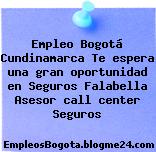 Empleo Bogotá Cundinamarca Te espera una gran oportunidad en Seguros Falabella Asesor call center Seguros