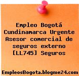 Empleo Bogotá Cundinamarca Urgente Asesor comercial de seguros externo [LL745] Seguros