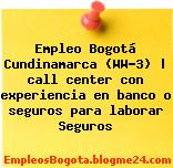 Empleo Bogotá Cundinamarca (WW-3) | call center con experiencia en banco o seguros para laborar Seguros