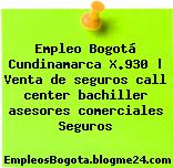 Empleo Bogotá Cundinamarca X.930 | Venta de seguros call center bachiller asesores comerciales Seguros